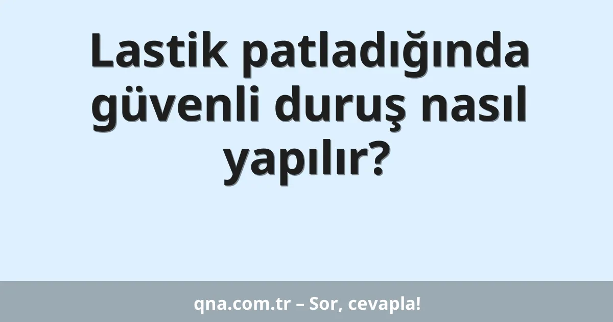 Lastik patladığında güvenli duruş nasıl yapılır?