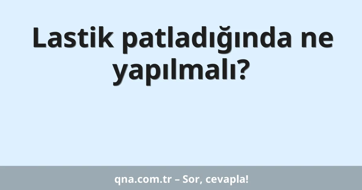 Lastik patladığında ne yapılmalı?