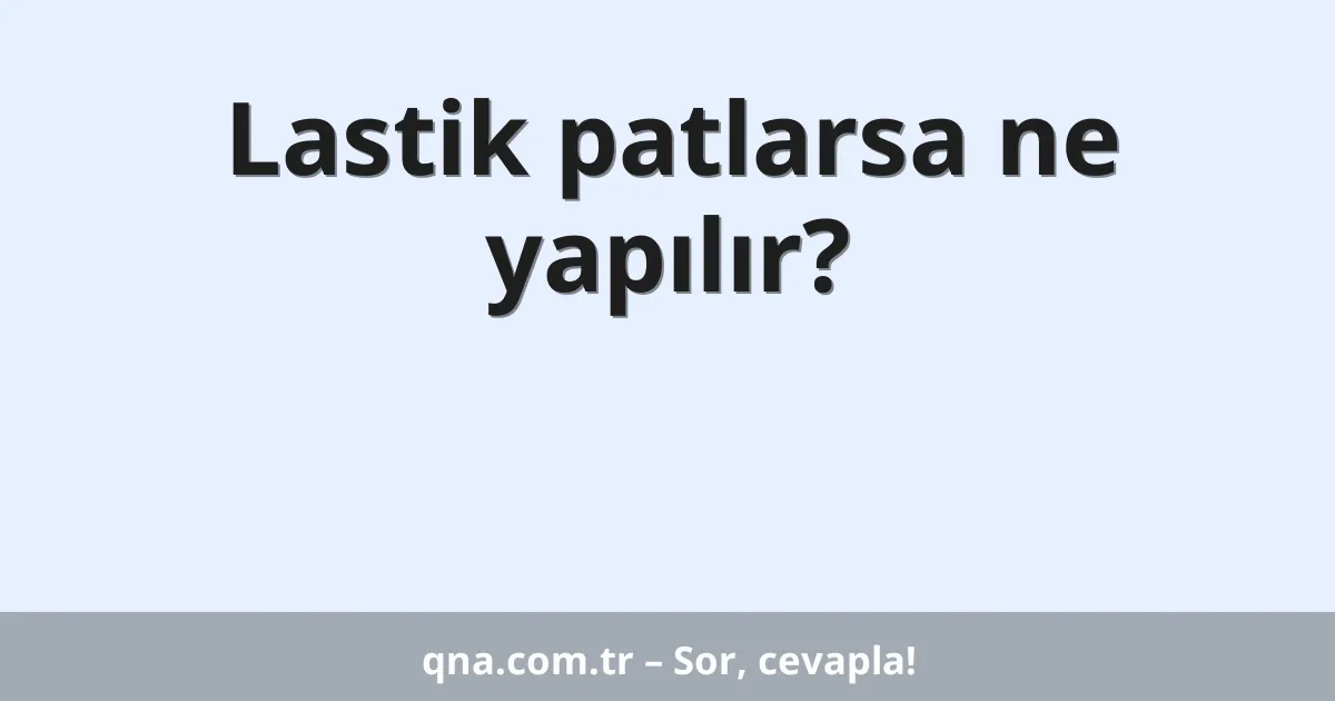 Lastik patlarsa ne yapılır?