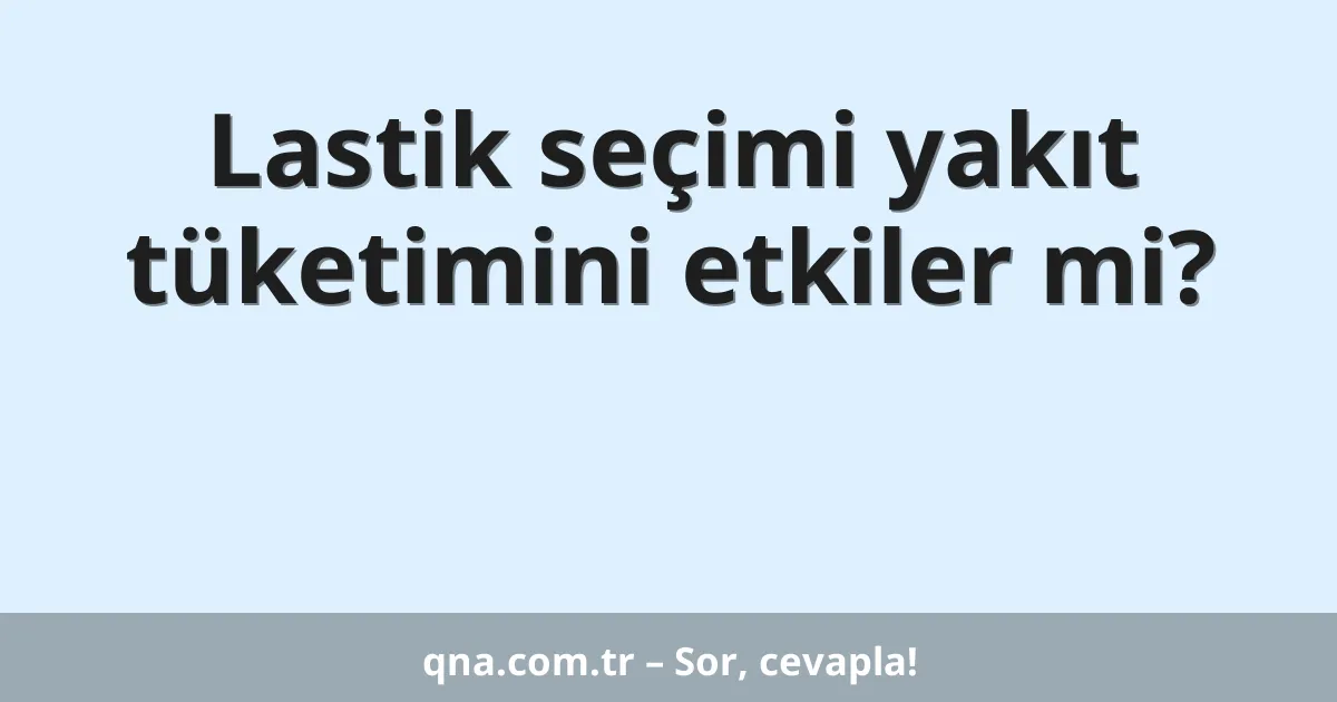 Lastik seçimi yakıt tüketimini etkiler mi?