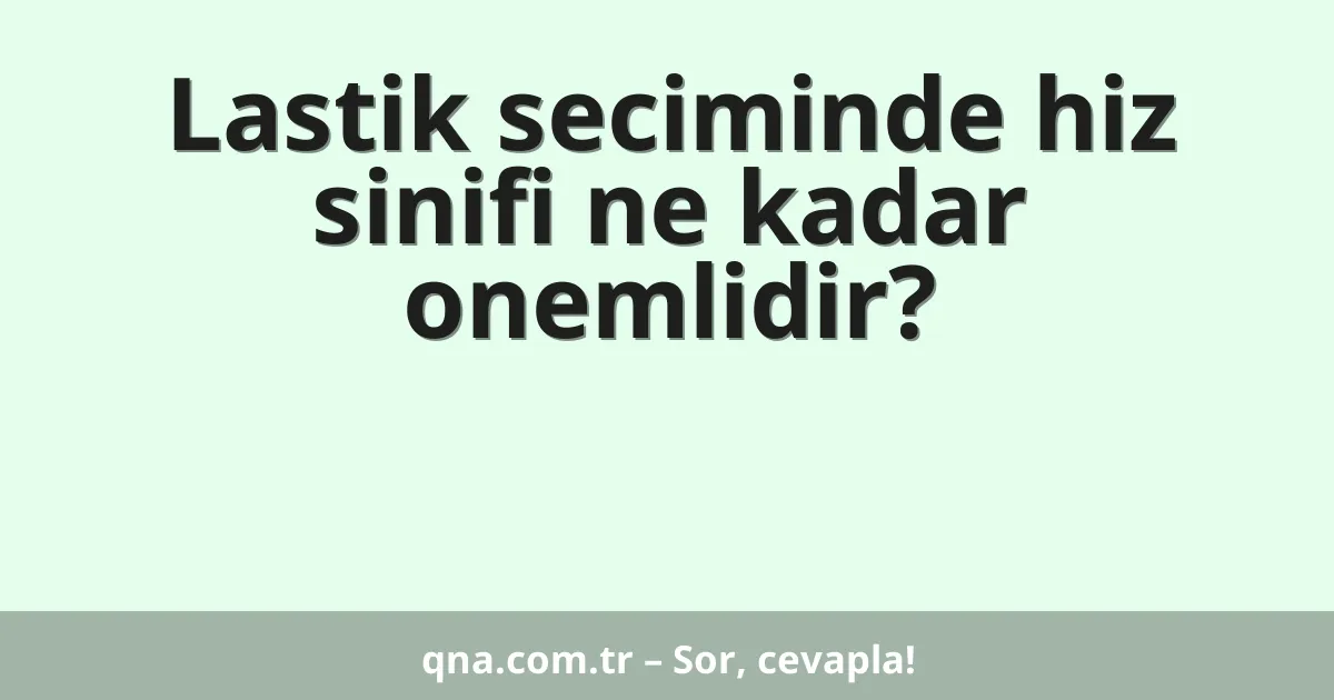 Lastik seciminde hiz sinifi ne kadar onemlidir?