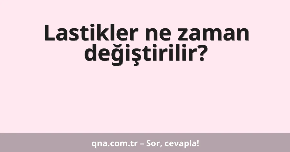 Lastikler ne zaman değiştirilir?