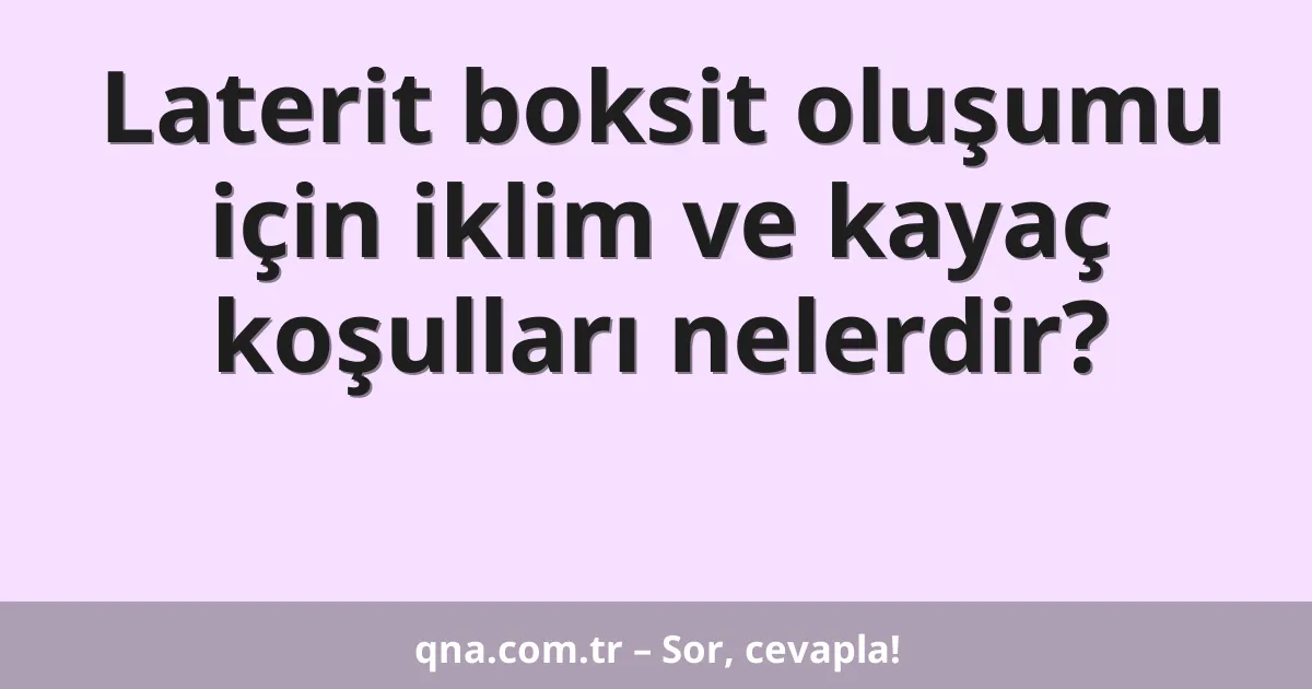 Laterit boksit oluşumu için iklim ve kayaç koşulları nelerdir?