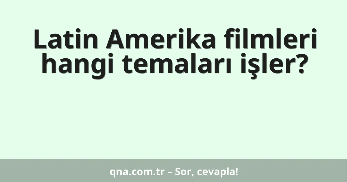 Latin Amerika filmleri hangi temaları işler?