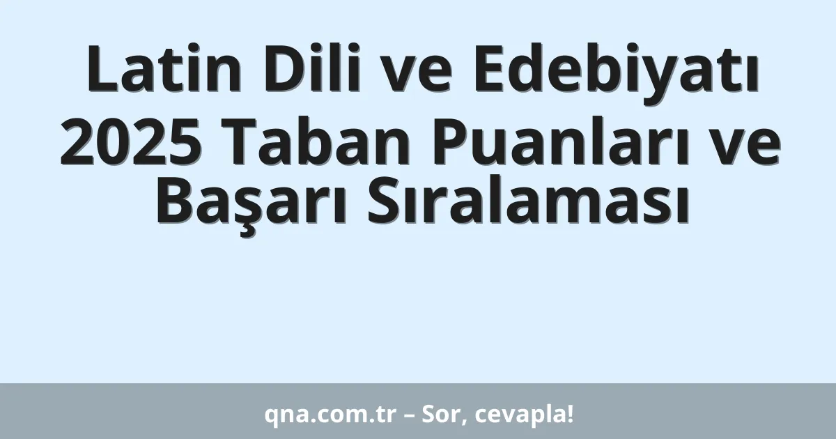 Latin Dili ve Edebiyatı 2025 Taban Puanları ve Başarı Sıralaması