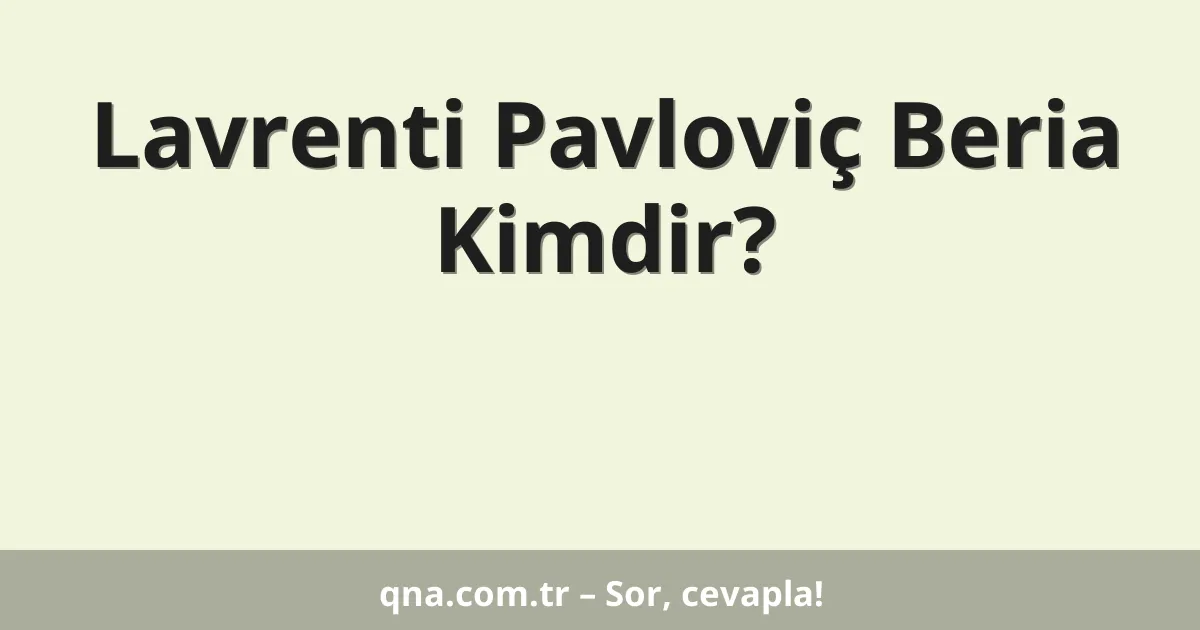 Lavrenti Pavloviç Beria Kimdir?