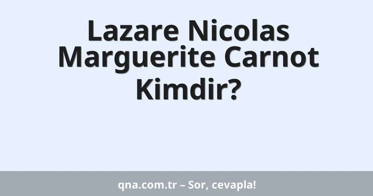 Lazare Nicolas Marguerite Carnot Kimdir?