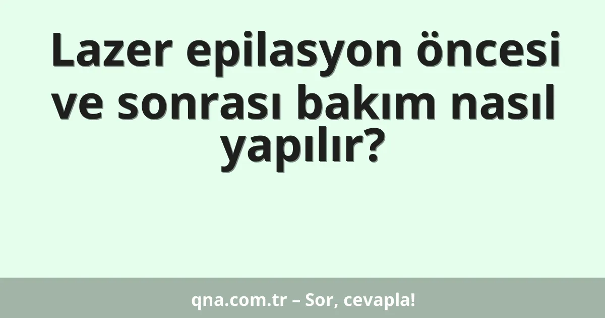 Lazer epilasyon öncesi ve sonrası bakım nasıl yapılır?