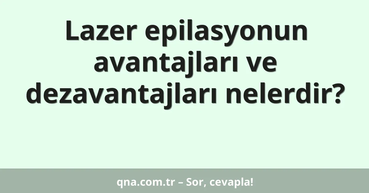 Lazer epilasyonun avantajları ve dezavantajları nelerdir?