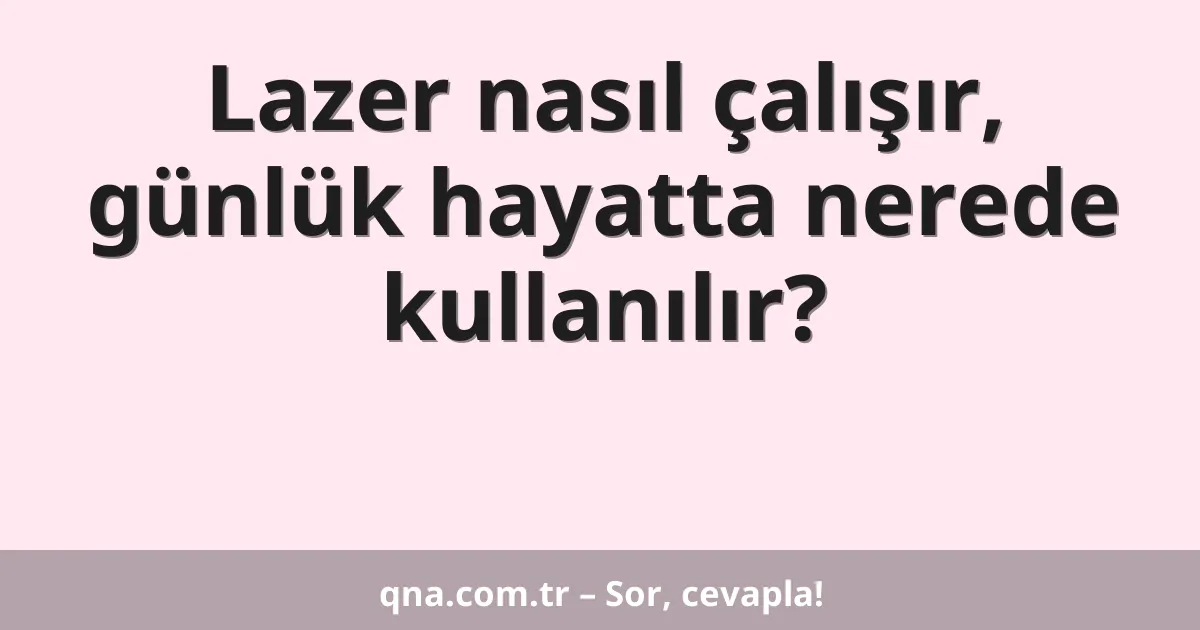Lazer nasıl çalışır, günlük hayatta nerede kullanılır?