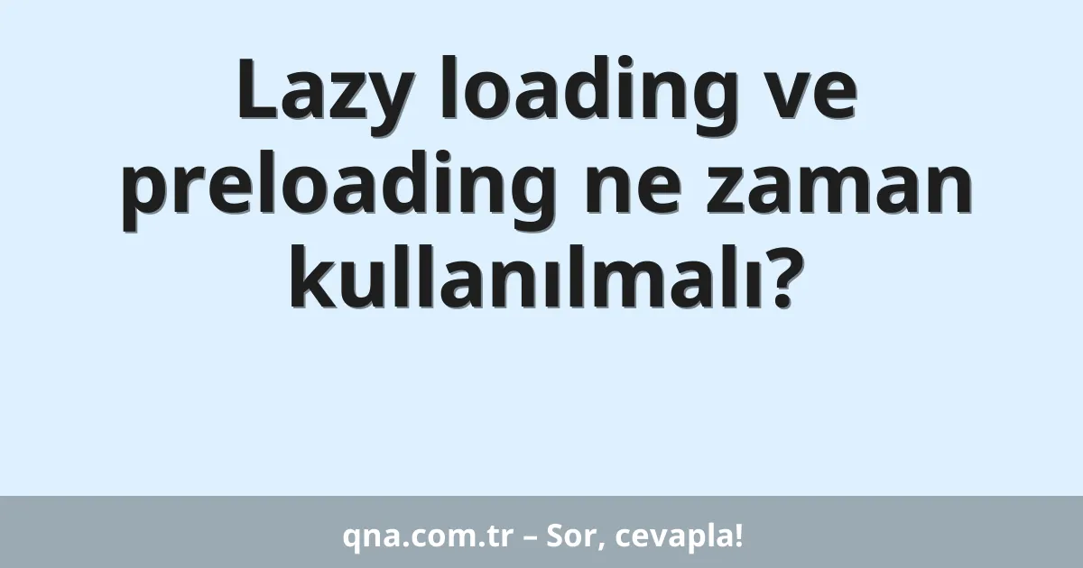 Lazy loading ve preloading ne zaman kullanılmalı?
