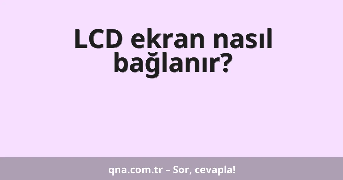 LCD ekran nasıl bağlanır?