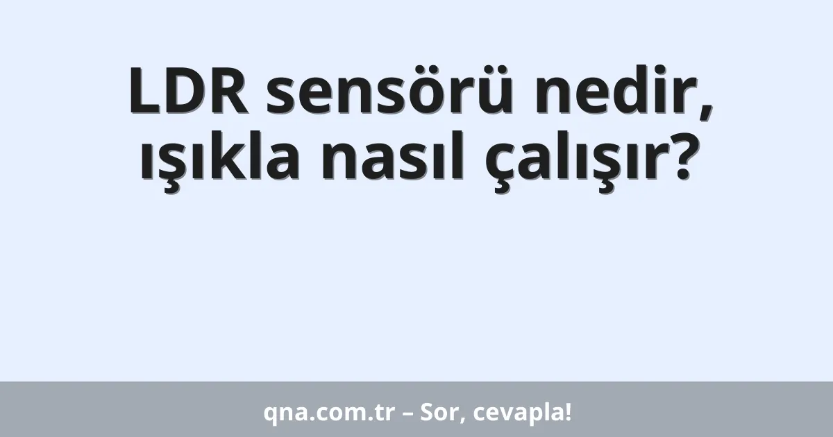LDR sensörü nedir, ışıkla nasıl çalışır?