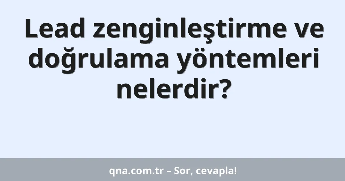 Lead zenginleştirme ve doğrulama yöntemleri nelerdir?