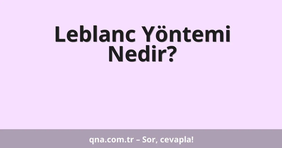 Leblanc Yöntemi Nedir?