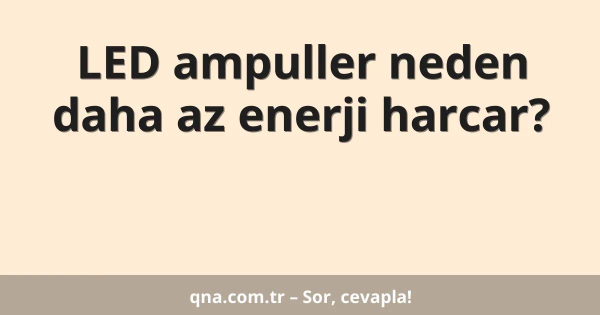 LED ampuller neden daha az enerji harcar?