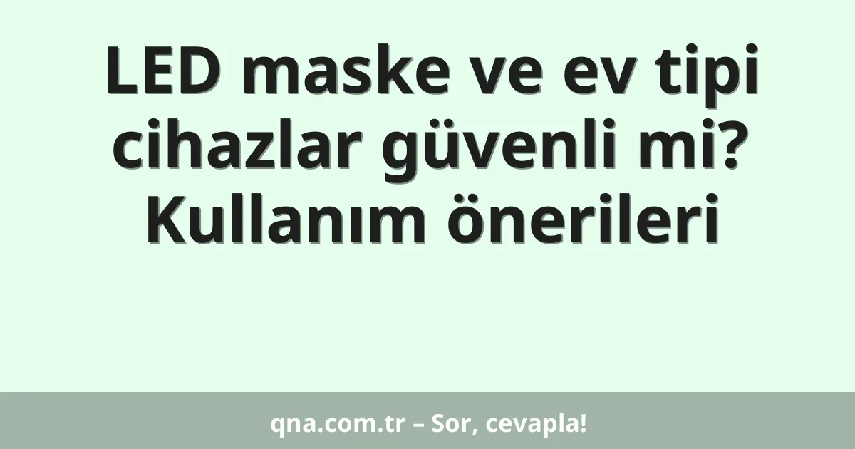 LED maske ve ev tipi cihazlar güvenli mi? Kullanım önerileri