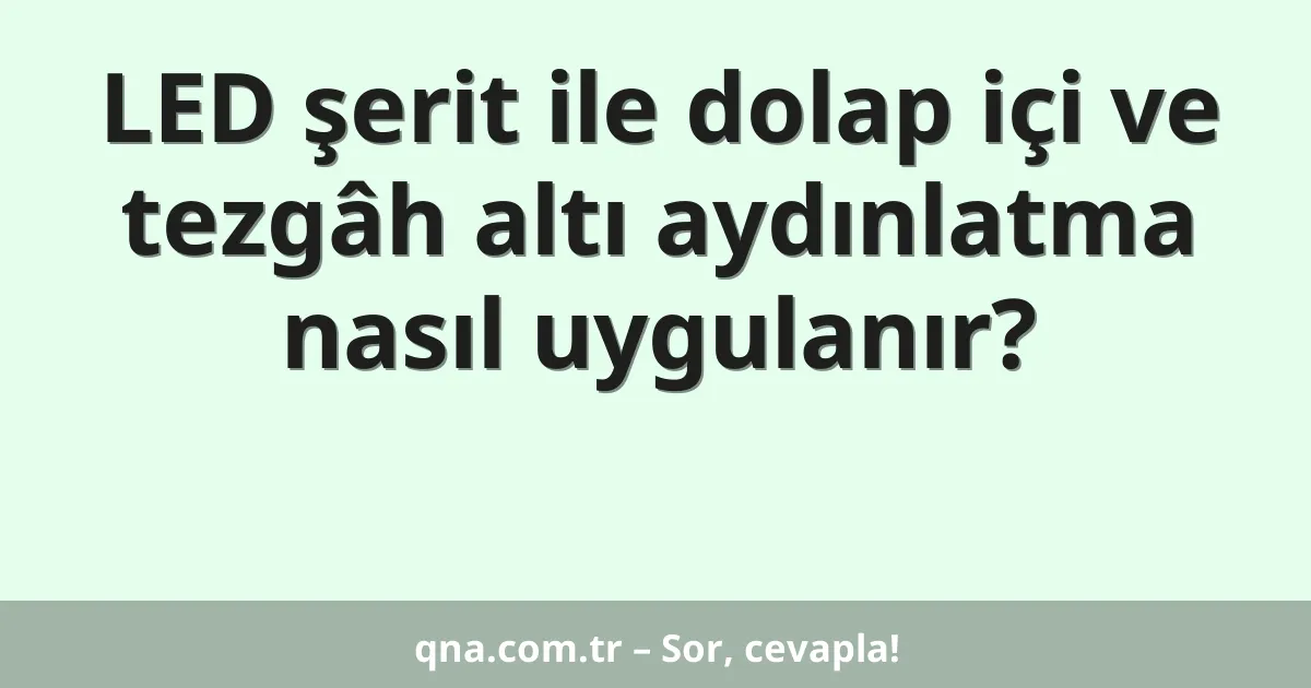 LED şerit ile dolap içi ve tezgâh altı aydınlatma nasıl uygulanır?
