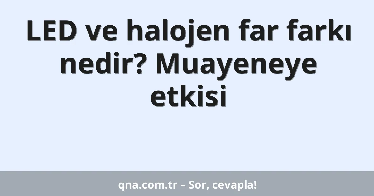 LED ve halojen far farkı nedir? Muayeneye etkisi