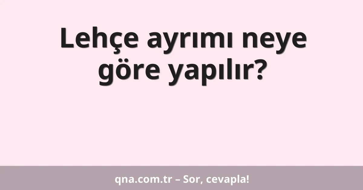 Lehçe ayrımı neye göre yapılır?