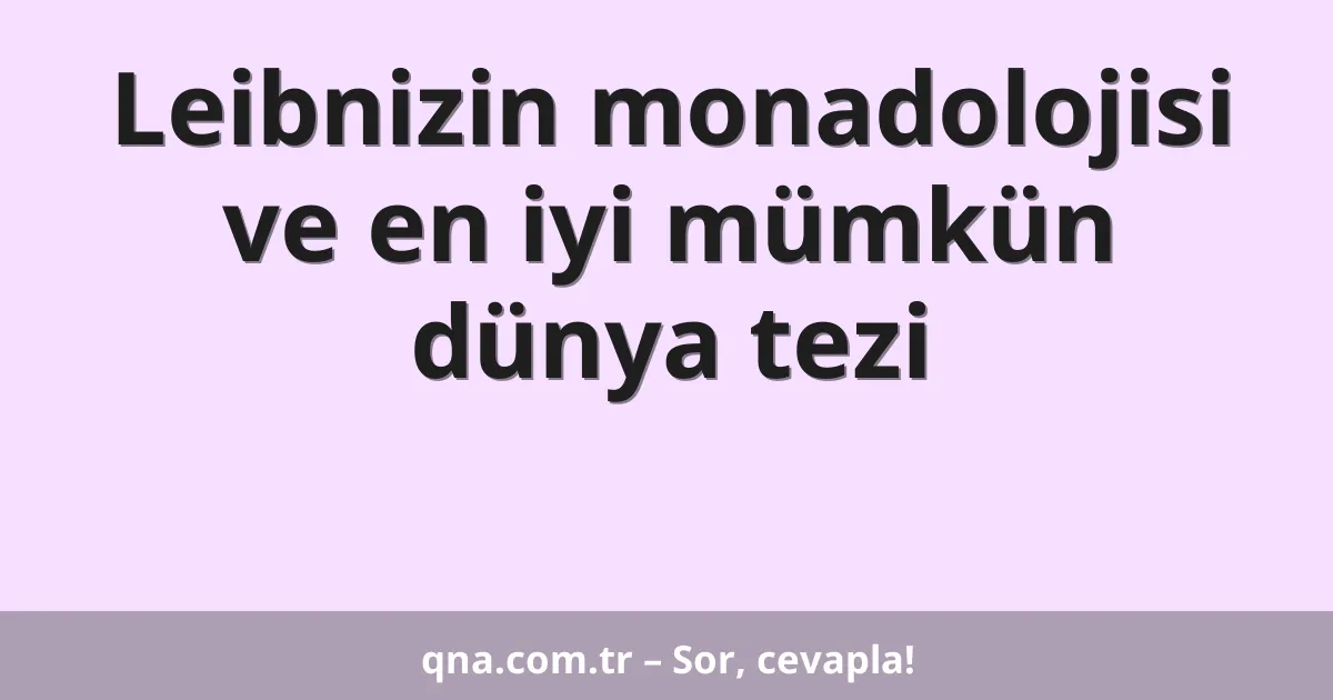 Leibnizin monadolojisi ve en iyi mümkün dünya tezi