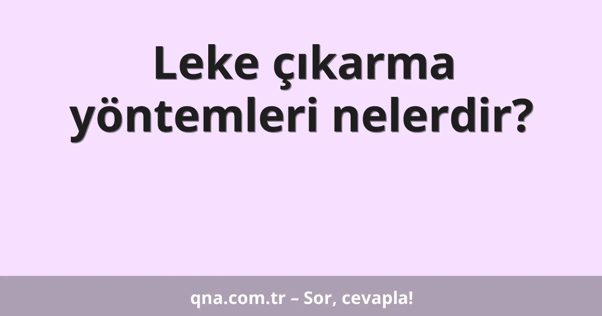 Leke çıkarma yöntemleri nelerdir?