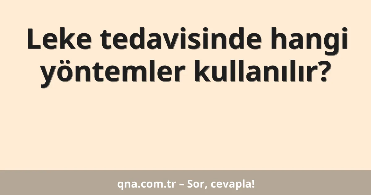Leke tedavisinde hangi yöntemler kullanılır?