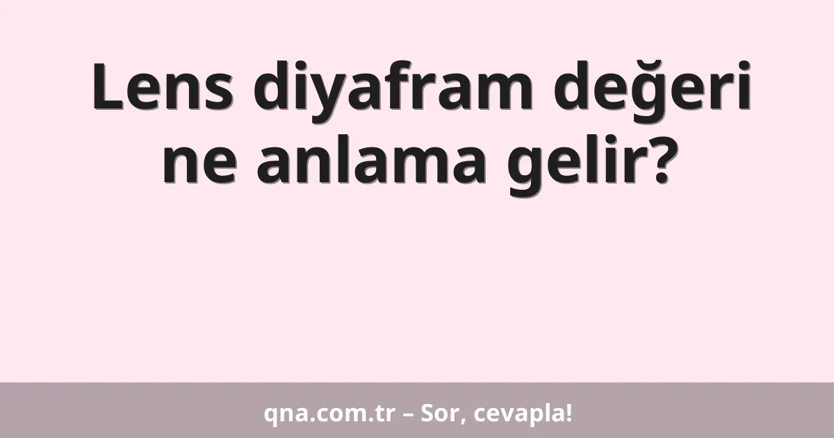 Lens diyafram değeri ne anlama gelir?