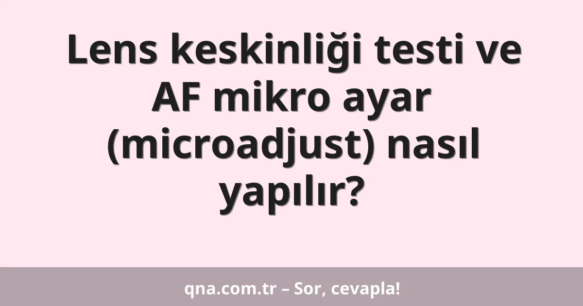 Lens keskinliği testi ve AF mikro ayar (microadjust) nasıl yapılır?