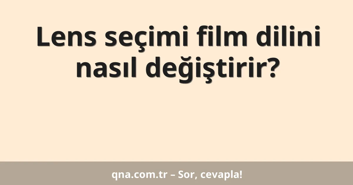 Lens seçimi film dilini nasıl değiştirir?