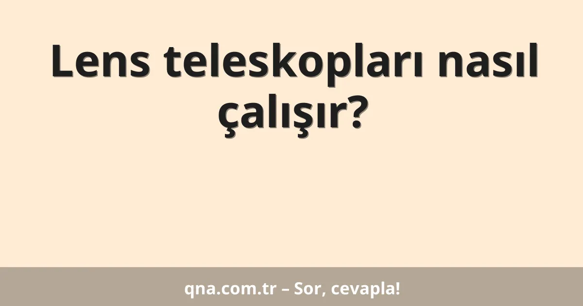 Lens teleskopları nasıl çalışır?