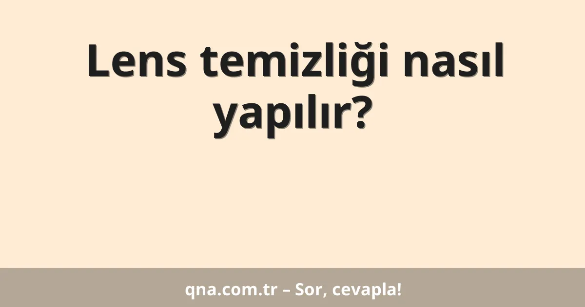 Lens temizliği nasıl yapılır?