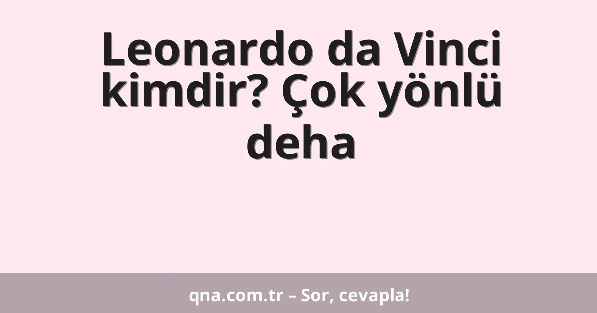 Leonardo da Vinci kimdir? Çok yönlü deha