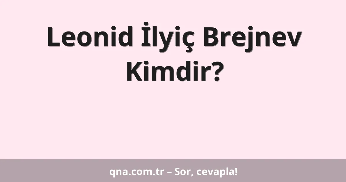 Leonid İlyiç Brejnev Kimdir?