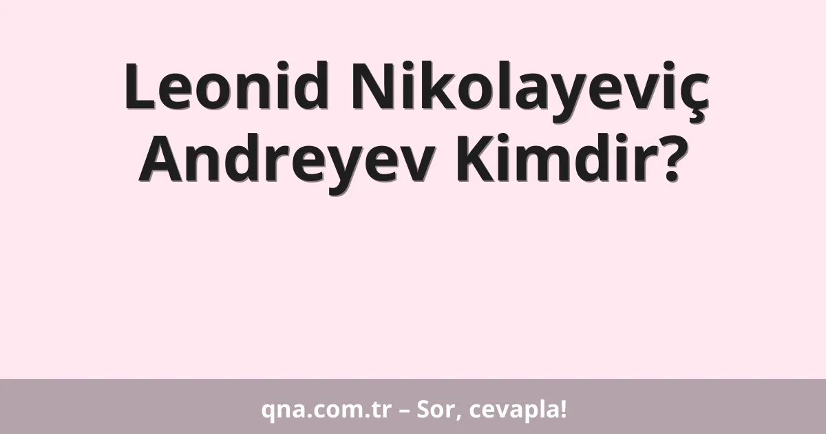 Leonid Nikolayeviç Andreyev Kimdir?