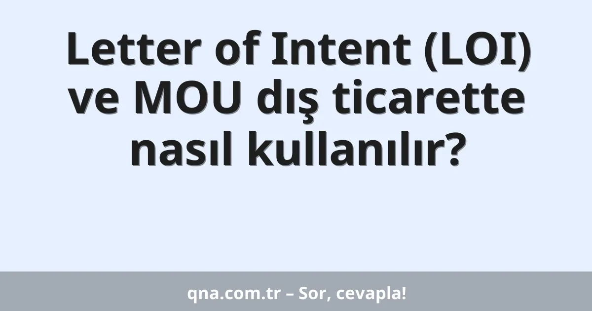 Letter of Intent (LOI) ve MOU dış ticarette nasıl kullanılır?