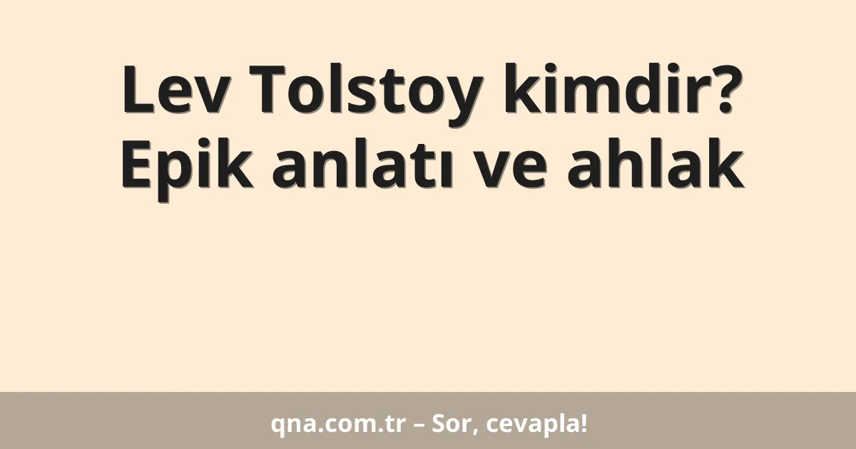 Lev Tolstoy kimdir? Epik anlatı ve ahlak