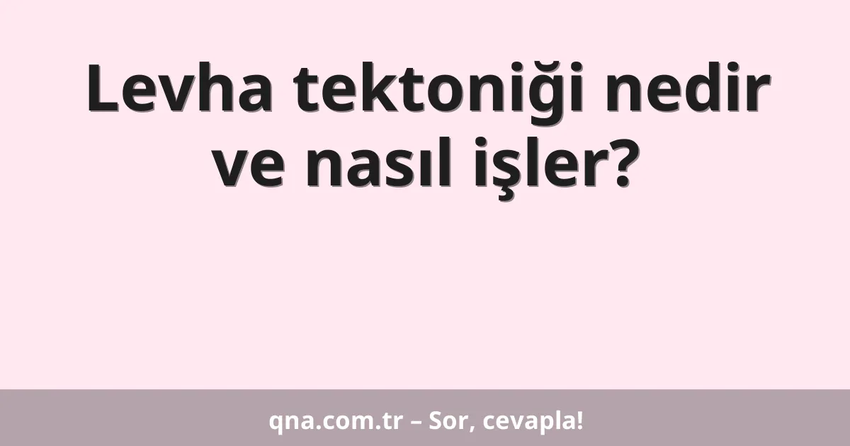 Levha tektoniği nedir ve nasıl işler?