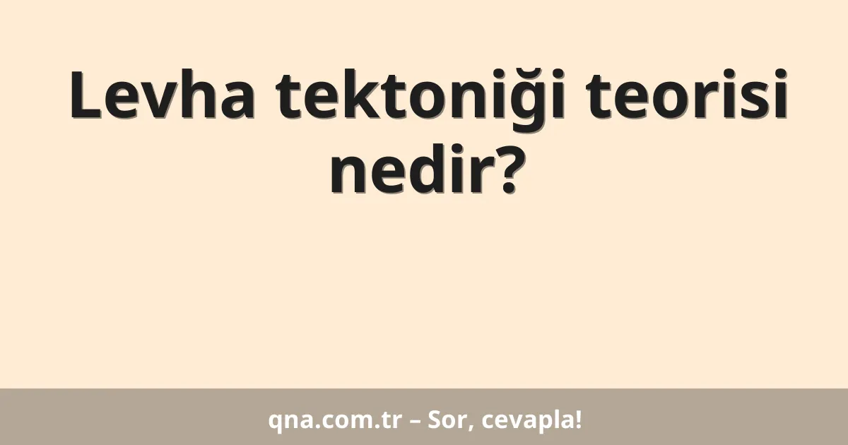 Levha tektoniği teorisi nedir?