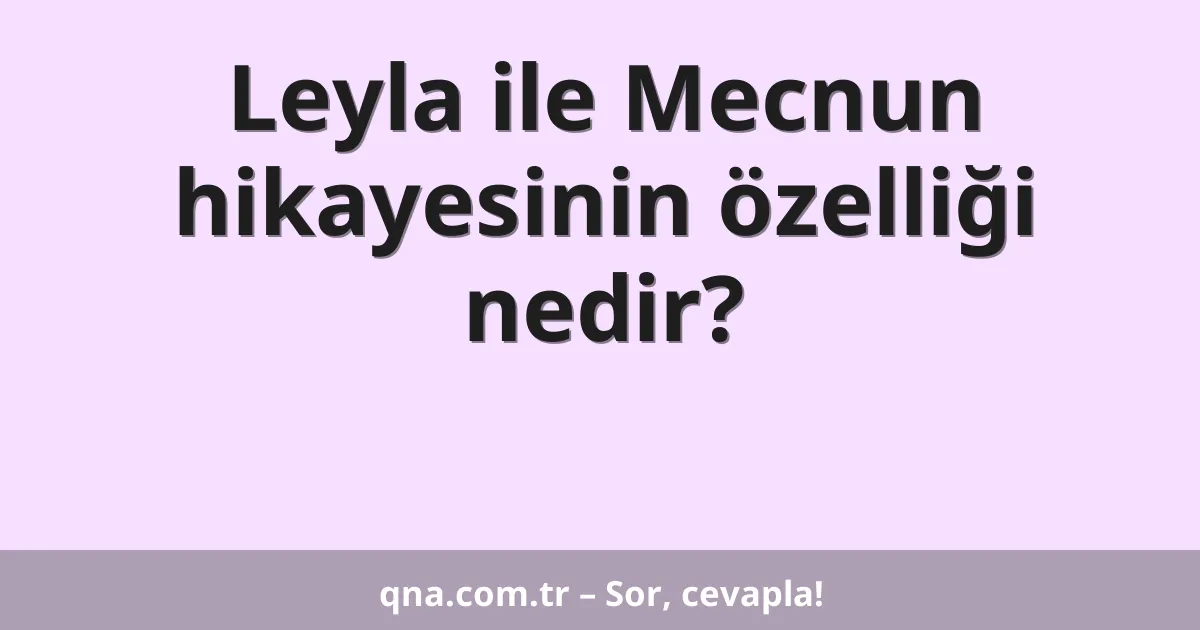 Leyla ile Mecnun hikayesinin özelliği nedir?