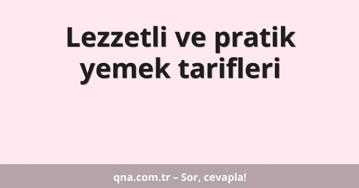 Lezzetli ve pratik yemek tarifleri