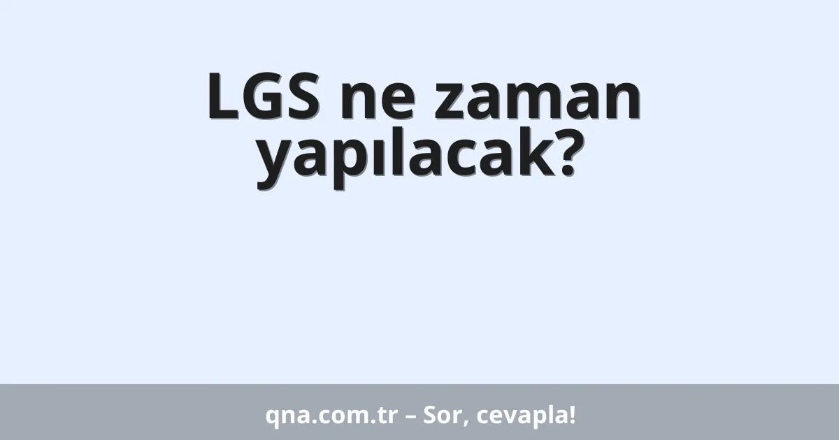LGS ne zaman yapılacak?