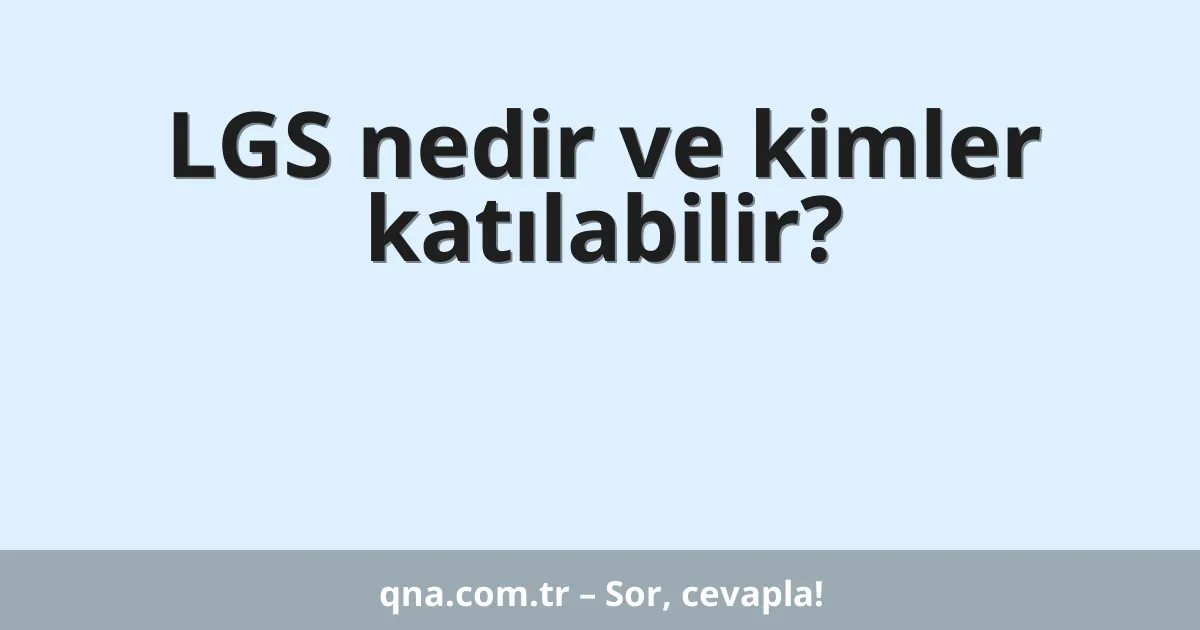 LGS nedir ve kimler katılabilir?