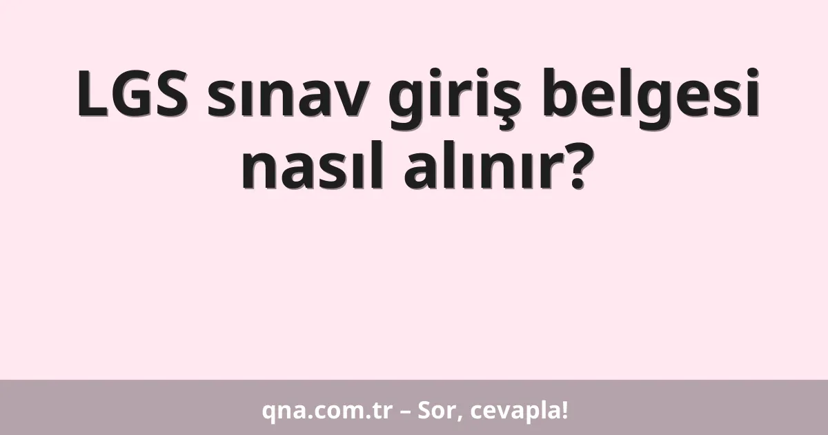 LGS sınav giriş belgesi nasıl alınır?