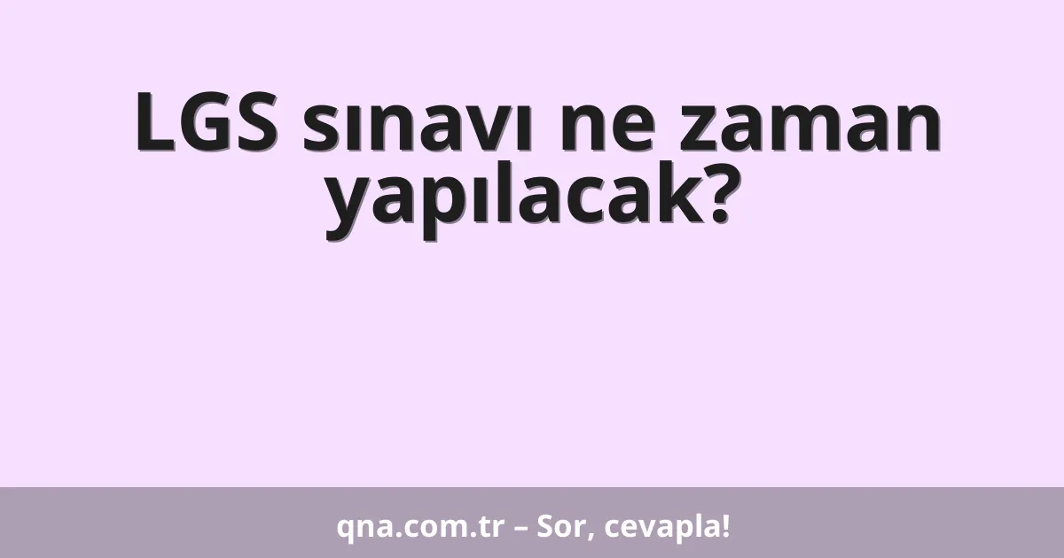 LGS sınavı ne zaman yapılacak?