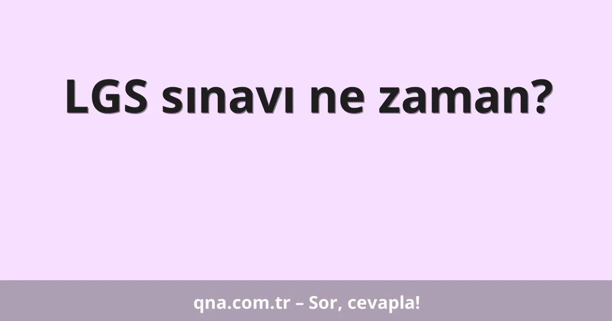 LGS sınavı ne zaman?