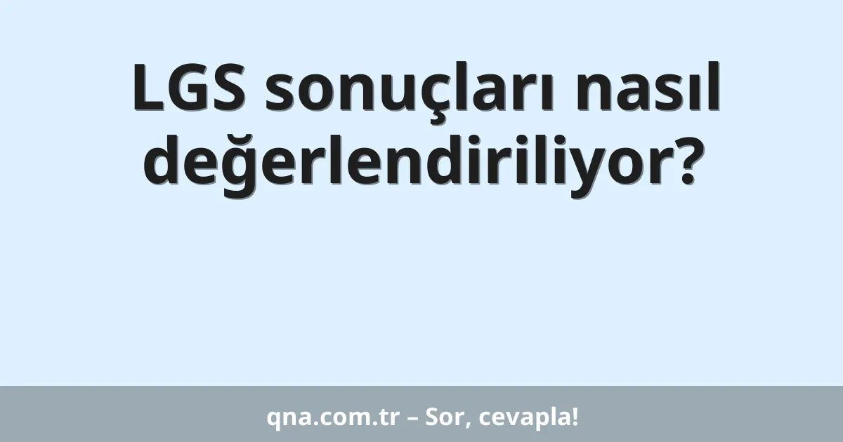 LGS sonuçları nasıl değerlendiriliyor?