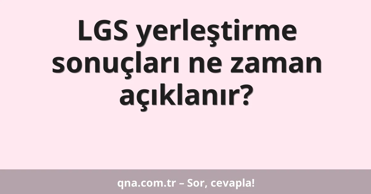 LGS yerleştirme sonuçları ne zaman açıklanır?