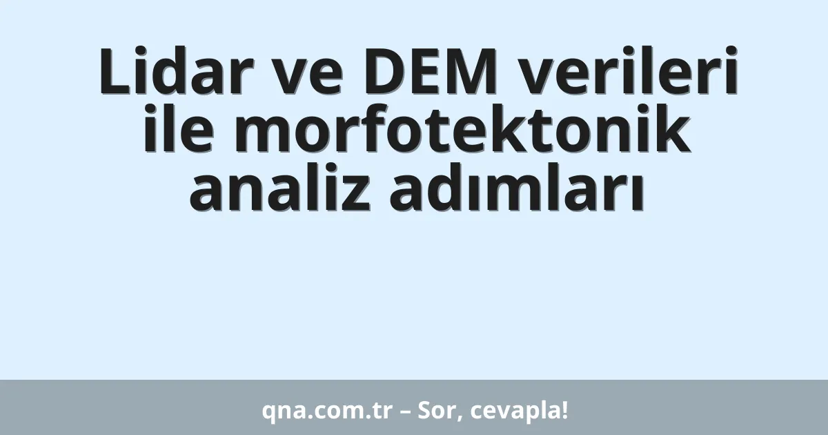 Lidar ve DEM verileri ile morfotektonik analiz adımları