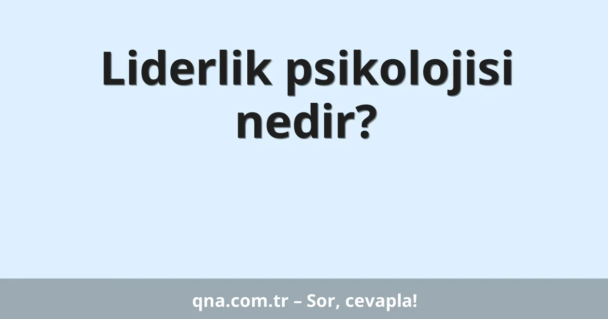 Liderlik psikolojisi nedir?